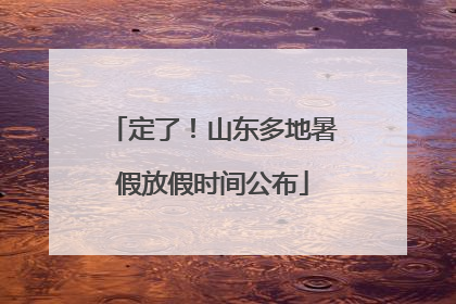 定了！山东多地暑假放假时间公布