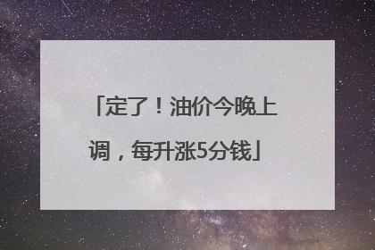 定了！油价今晚上调，每升涨5分钱