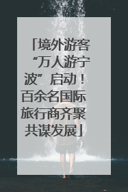 境外游客“万人游宁波”启动！百余名国际旅行商齐聚共谋发展
