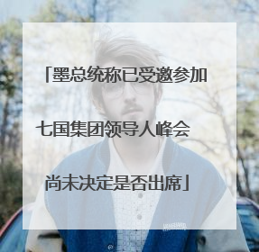 墨总统称已受邀参加七国集团领导人峰会 尚未决定是否出席