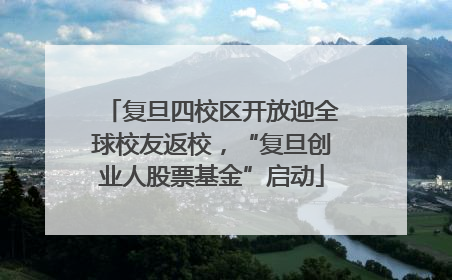 复旦四校区开放迎全球校友返校，“复旦创业人股票基金”启动