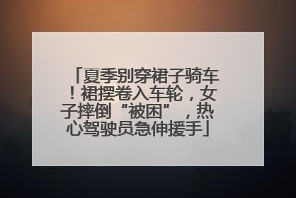 夏季别穿裙子骑车！裙摆卷入车轮，女子摔倒“被困”，热心驾驶员急伸援手
