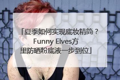 夏季如何实现底妆精简？Funny Elves方里防晒粉底液一步到位