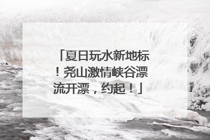 夏日玩水新地标！尧山激情峡谷漂流开漂，约起！