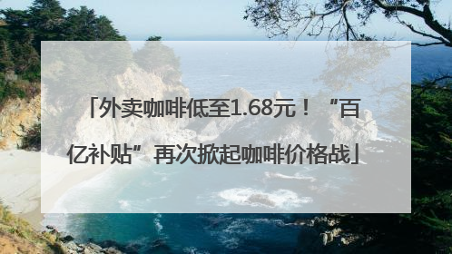 外卖咖啡低至1.68元！“百亿补贴”再次掀起咖啡价格战