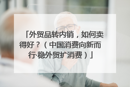 外贸品转内销，如何卖得好？（中国消费向新而行·稳外贸扩消费）