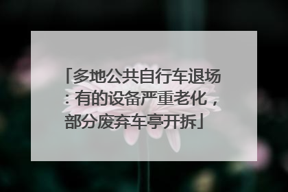 多地公共自行车退场：有的设备严重老化，部分废弃车亭开拆
