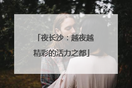 夜长沙：越夜越精彩的活力之都
