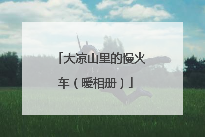 大凉山里的慢火车（暖相册）