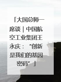大国总师一席谈｜中国航空工业集团王永庆：“创新是我们的基因密码”