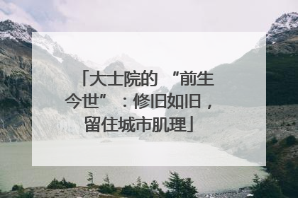 大士院的 “前生今世”：修旧如旧，留住城市肌理