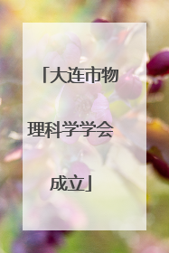 大连市物理科学学会成立