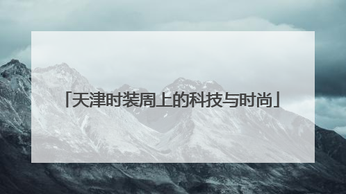 天津时装周上的科技与时尚