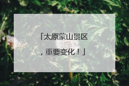 太原蒙山景区，重要变化！