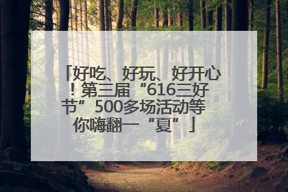 好吃、好玩、好开心！第三届“616三好节”500多场活动等你嗨翻一“夏”