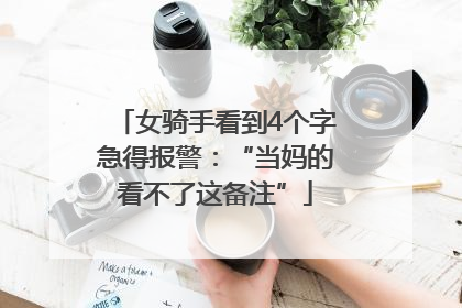 女骑手看到4个字急得报警：“当妈的看不了这备注”