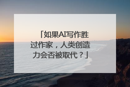 如果AI写作胜过作家，人类创造力会否被取代？