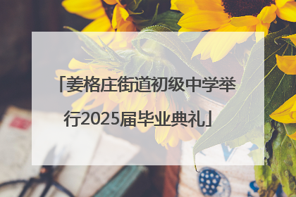 姜格庄街道初级中学举行2025届毕业典礼