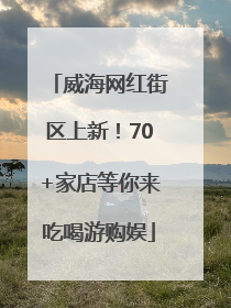 威海网红街区上新！70+家店等你来吃喝游购娱