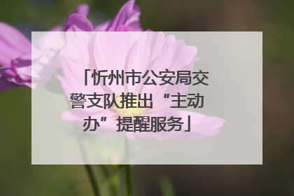 忻州市公安局交警支队推出“主动办”提醒服务
