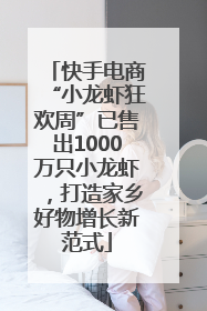 快手电商“小龙虾狂欢周”已售出1000万只小龙虾，打造家乡好物增长新范式