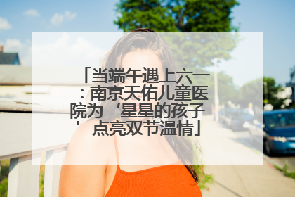 当端午遇上六一：南京天佑儿童医院为‘星星的孩子’点亮双节温情