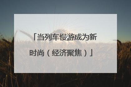当列车慢游成为新时尚（经济聚焦）