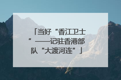 当好“香江卫士”——记驻香港部队“大渡河连”