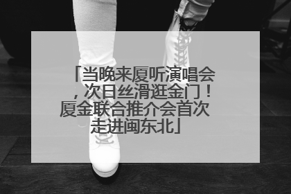 当晚来厦听演唱会，次日丝滑逛金门！厦金联合推介会首次走进闽东北