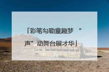 彩笔勾勒童趣梦 “声”动舞台展才华