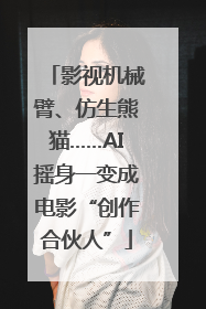 影视机械臂、仿生熊猫……AI摇身一变成电影“创作合伙人”