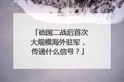 德国二战后首次大规模海外驻军，传递什么信号？