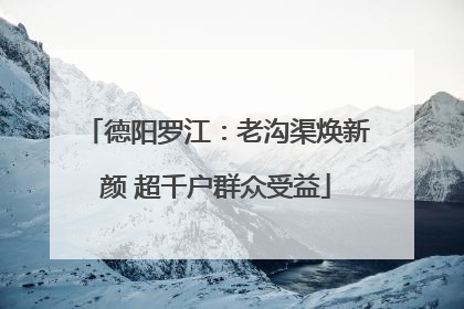 德阳罗江：老沟渠焕新颜 超千户群众受益