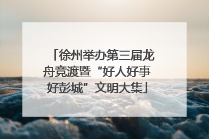 徐州举办第三届龙舟竞渡暨“好人好事好彭城”文明大集