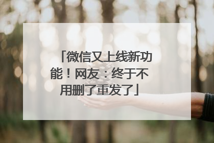 微信又上线新功能！网友：终于不用删了重发了