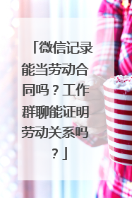 微信记录能当劳动合同吗？工作群聊能证明劳动关系吗？