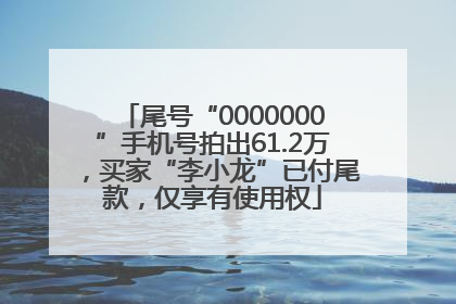 尾号“0000000”手机号拍出61.2万，买家“李小龙”已付尾款，仅享有使用权