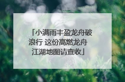 小满雨丰盈龙舟破浪行 这份高燃龙舟江湖地图请查收