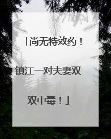 尚无特效药！镇江一对夫妻双双中毒！