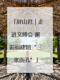 屏山君｜走进文博会 邂逅福建馆“三张面孔”