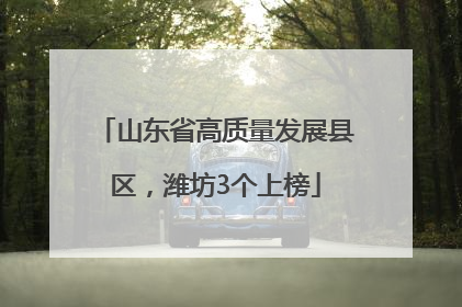 山东省高质量发展县区，潍坊3个上榜