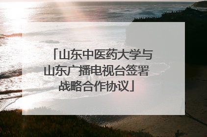 山东中医药大学与山东广播电视台签署战略合作协议