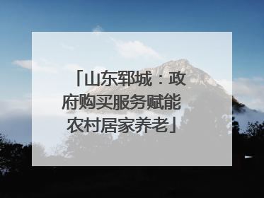 山东郓城：政府购买服务赋能农村居家养老