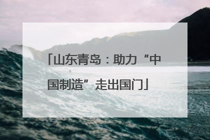山东青岛：助力“中国制造”走出国门