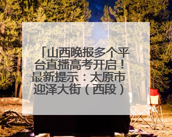 山西晚报多个平台直播高考开启！最新提示：太原市迎泽大街（西段）、新建路、人民南路高考期间增开路口