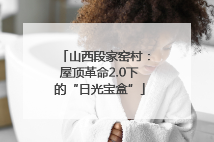 山西段家窑村：屋顶革命2.0下的“日光宝盒”
