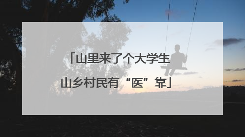 山里来了个大学生 山乡村民有“医”靠