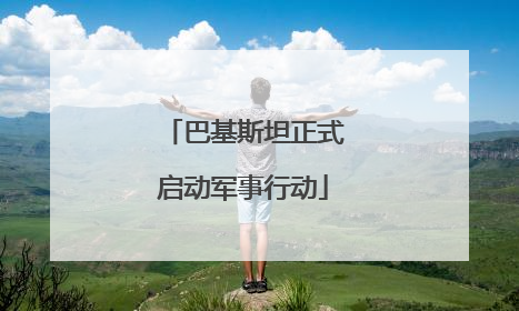 巴基斯坦正式启动军事行动