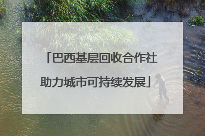 巴西基层回收合作社助力城市可持续发展