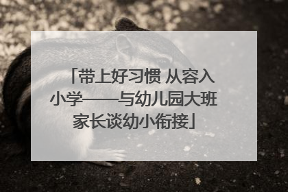 带上好习惯 从容入小学——与幼儿园大班家长谈幼小衔接